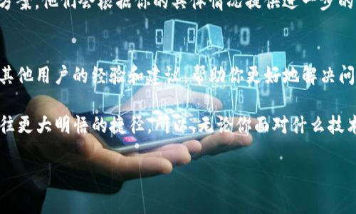 在使用TP Wallet或任何加密货币钱包时，有时用户可能会遇到市场无法点击或没有反应的情况。这种问题可能是由多种因素引起的。以下是一些常见的原因和解决方案，以帮助你找出问题并采取相应的措施。

检查网络连接
首先，确保你的互联网连接正常。如果你使用的是移动数据，试着切换到Wi-Fi，反之亦然。有时候，网络不稳定会导致应用程序无法正常响应。

应用程序更新
确保你使用的是最新版本的TP Wallet。应用程序的旧版本可能存在未解决的错误，更新可以修复很多问题。

系统兼容性
检查你的设备操作系统是否符合TP Wallet的要求。如果你的操作系统较旧，可能会影响应用的性能。

重启设备
试着重启你的手机或平板。有时候，重启可以解决很多问题，包括应用无响应等故障。

清除缓存
进入设备的设置，找到TP Wallet并清除应用缓存，随后重新启动应用程序。清除缓存可以帮助解决一些由于存储错误而导致的故障。

重新安装应用
如果以上方法都无法解决问题，可以尝试卸载TP Wallet然后重新安装。这将确保你获得一个全新的干净的应用版本。

联系客服支持
如果问题仍然存在，建议你联系TP Wallet的客服支持，反馈你的问题并寻求解决方案。他们会根据你的具体情况提供进一步的指导。

社区支持
加入加密货币和TP Wallet的相关社区，如论坛、QQ群或Telegram群组，可以获取其他用户的经验和建议，帮助你更好地解决问题。

在加密货币的世界里，问题总是不可避免的。不过，记住，每一个小烦恼都可能是通往更大明悟的捷径。所以，无论你面对什么技术难题，都不要太焦虑，总能找到解决之道！

希望这些信息对你有所帮助！如果你有任何进一步的问题，请随时问我。