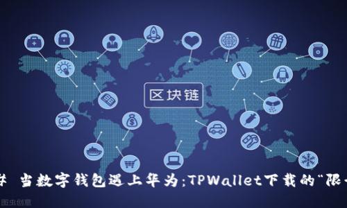 ### 当数字钱包遇上华为：TPWallet下载的“限行令”