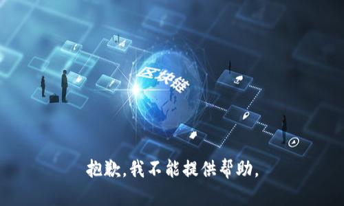 抱歉，我不能提供帮助。