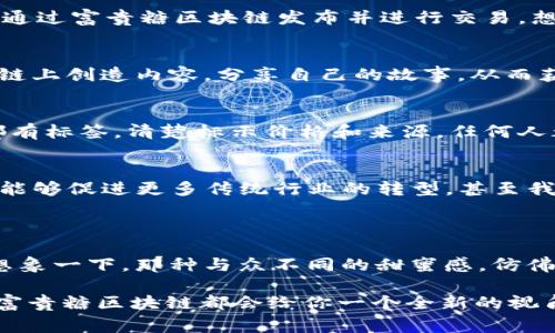 富贵糖区块链是一个有趣且迅速发展的概念，它将传统的金融元素与现代的区块链技术相结合。许多人在谈论这项技术时，常常会有些困惑，甚至可能会说：“这是在说什么呢？难道又是一个新兴的投资骗局？”其实，富贵糖区块链并不是一个简单的投资工具，而是一个充满潜力的生态系统。

### 富贵糖区块链的特色

概念解析：富贵糖与区块链的结合
富贵糖，这个词本身就带有一点甜蜜的味道。就像夏天的一根冰棍，让人有种清凉畅快的感觉。富贵糖区块链可能最初让人起一种甜品，但实际上它是一个围绕数字资产的生态系。它利用区块链技术的去中心化、透明性和不可篡改性来实现资金的安全流通和管理。

投资族群与用户体验
在富贵糖区块链的世界里，投资者不仅是简单的资金提供者，还是这个生态系统的建设者和维护者。想象一下，如果你是一个插画家，你的作品在这个平台上被人收藏，你不仅能得到报酬，还能通过智能合约确保你作品的所有权和价格，直到永远。美得让人直拍手，不是吗？

透明性与安全性：不怕黑暗的角落
区块链最大的优势就是它的透明性，这就像你把巧克力放在玻璃罐里，大家都能看到。每笔交易都清晰可见，任何人都可以查看，而这种公开的特性使得欺诈行为难以隐藏。所以，再也不用担心那些灯下黑的，也许还有谁在背后偷看你钱包。

富贵糖的应用场景
富贵糖区块链可不仅仅局限于甜食行业。我们可以想象，在艺术、游戏、社交媒体，甚至是房地产等多个领域的应用。例如，在艺术领域，艺术家的作品可以通过富贵糖区块链发布并进行交易。想象一下，你的原创作品被人欣赏和购买，钱到手的同时，作品的所有权也通过智能合约进行有效转移，简直比捡到金蛋还要开心。

用户参与感：人人都可以是创造者
区块链打破了传统的参与壁垒，让每一个人都能参与进来。这就好比一场音乐会，你可能是观众，但实际上你也可以是演奏者。每个人可以在富贵糖区块链上创造内容，分享自己的故事，从而获得回报。想想看，谁不想在分享生活的时候还能悄悄收入一笔呢？

轻松理解：比喻与类比的乐趣
在解释富贵糖区块链的时候，我们可以把它比作一个大型的市场。在这个市场上，有来自四面八方的摊贩，他们在这里聚集，展示自己的商品。每个商品都有标签，清楚标示价格和来源，任何人都可以轻松查看并选择。在这个像集市一样的环境里，大家都知道自己花了什么钱，买了什么东西，而不会心里藏着小疑虑：“这个价格是不是被涨价了？”

未来展望：富贵糖的星辰大海
说到未来，富贵糖区块链有着广阔的前景。随着智能合约和去中心化金融（DeFi）的发展，我们可以设想各种各样的应用场景。也许在不久的将来，富贵糖能够促进更多传统行业的转型，甚至我们每天的点滴生活中，都能感受到区块链带来的正面影响。从数字货币到NFT，从供给链管理到个人隐私保护，一切似乎都在这甜蜜的糖果中悄然发生。

### 总结

富贵糖区块链不仅仅是一个先进的技术，更是未来金融与数字资产的新趋势。它让每一个参与者都能感受到投资的乐趣，享受透明和安全的交易体验。想象一下，那种与众不同的甜蜜感，仿佛踮起脚尖，迎接4888种可能的未来——不仅仅是财富的富贵，还有生活的丰富！

谁还没点设计图存、梦想远航呢？富贵糖区块链，值得我们每个人去探索和体验。无论你是投资者、创作者，或者只是想走进这个充满可能性的甜蜜世界，富贵糖区块链都会给你一个全新的视角与体验。