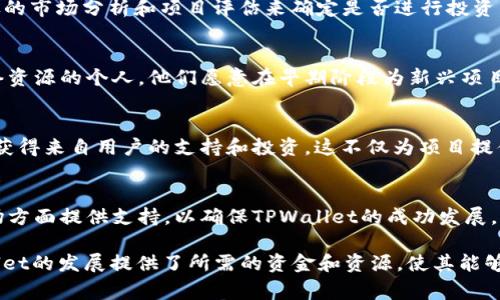 TPWallet（也称为TP钱包）是一款去中心化的钱包应用，主要用于管理和存储各种数字资产和加密货币。投资TPWallet的主要目标是利用区块链技术的潜力，推动数字资产的普及和安全性。虽然具体的投资人和团队成员可能会随着时间而变化，但通常会涉及以下几类投资者：

1. 风险投资公司
风险投资公司通常会注重加密货币和区块链项目的投资潜力。这些公司具有专业的投资决策团队，他们会通过详尽的市场分析和项目评估来确定是否进行投资。TPWallet可能会吸引一些专注于区块链技术或数字资产管理的风险投资机构进行投资。

2. 天使投资人
在项目初期，TPWallet可能获得了一些天使投资人的资金支持。这些投资人通常是在区块链领域有丰富经验或网络资源的个人，他们愿意在早期阶段为新兴项目提供资金和指导。

3. 加密货币社区
随着数字资产的普及，越来越多的加密货币社区对TPWallet表现出浓厚的兴趣。通过社区融资或代币销售，项目能获得来自用户的支持和投资。这不仅为项目提供资金，还增强了使用者的参与感。

4. 战略合作伙伴
TPWallet的投资者还可能包括一些与项目有战略合作关系的公司或机构。这些合作伙伴通常会在技术、资源或市场方面提供支持，以确保TPWallet的成功发展。

总之，TPWallet的投资来源可以是多元化的，包括风险投资机构、天使投资人以及社区支持等。这些投资都为TPWallet的发展提供了所需的资金和资源，使其能够在竞争激烈的数字资产市场中占据一席之地。