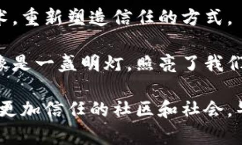 区块链技术以其去中心化、透明性和安全性在许多领域引发了革命性的变化。信任价值观则是区块链的核心理念之一，促使人们重新思考信任的定义和实现方式。以下是区块链信任价值观的几个关键方面：

### 1. 去中心化的信任
区块链的去中心化特点使得传统的信任机制（如中心化的金融机构、政府或公司）不再是唯一的信任来源。每个参与者都可以直接在网络中进行交易，减少了中介的必要性。例如，想象一下一个没有爷爷奶奶的大家庭聚会，没有人负责制定家庭规则，却能和谐共处。区块链就像这个大家庭，通过协议和代码维护着家庭的和谐。

### 2. 透明性与可追溯性
区块链上的所有交易都是公开且不可篡改的，这就像是在每个交易的“窗户”上都贴上了透明的玻璃，让每个人都能看到里面的运作。用户可以随时查看交易记录，确保透明度，从而建立更强的信任。例如，某公司发布了环境友好的产品，消费者可以通过区块链追踪原材料的来源，判断其真实性。

### 3. 不可篡改性
区块链的每一个节点都保存完整的账本记录，任何试图篡改信息的行为都会被全网检测到，仿佛在每个交易上都装了监控摄像头。谁还没点小烦恼呢？可毕竟你不能对着摄像头做坏事！这一特性确保了数据的安全性和完整性，使得信任不再建立在猜想与推测上，而是基于确凿的事实。

### 4. 智能合约与自动执行
智能合约的引入使得信任的实现更加高效。它就像是预先设定好的几条规则，只要契约条件满足，合约就会自动执行。想象一下，如果生活中的每个承诺都能通过代码来落实，那该多好！再也不用担心“我说了算”这样的争吵。

### 5. 社区和协作的信任
区块链不仅仅是技术的应用，更是信任网络的重建。它鼓励社区参与与协作，形成了一种新的信任文化。“在这个网络中，信任不是由一个人授予的，而是由每个人共同维护的。”就像一场由众人共同编织的美丽织锦，所有的细节都需要大家合力完成。只有互相理解与支持，信任的价值才能最大化。

### 6. 经济自主性
在传统金融体系中，信任往往与权力和控制相挂钩。而在区块链的世界里，用户逐渐获得更多的经济自主权。他们可以直接管理自己的数据和资产，摒弃了对银行或其他机构的依赖。这种变化让每个人都像被赋予了超能力，自由自在地在经济世界中游弋。

### 7. 跨文化信任
区块链技术的全球性使得跨文化的信任成为可能。无论你来自哪里，只要在同一条链上，你都可以与他人平等地交易和互动。这种跨越国界、文化和语言的信任，仿佛是一种新型的“人类公约”，让不同背景的人们能够在共同的平台上建立联系。

### 8. 信任的未来展望
随着区块链技术的不断发展，信任的构建将面临更多新的挑战与机遇。未来或许会涌现出更多创新的信任机制，比如结合人工智能、大数据分析等技术，重新塑造信任的方式。

区块链数字革命已经来临，信任不再是一个抽象的概念，而是一种新的价值观。这种价值观教会我们在复杂的社会中重新发现和构建信任的意义。它像是一盏明灯，照亮了我们在面临不确定性时的选择之路，渴望和期盼建立在彼此信任上的美好未来。

在结束这个话题前，不妨思考一下，我们如何在日常生活中也能体现这种信任价值观，通过小小的行动去建立、维护和强化周围的人际关系，创造一个更加信任的社区和社会。毕竟，信任，才是最好的契约。