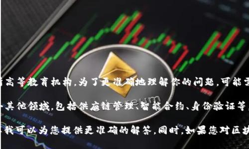 UIC（University of International Commerce）大学并不是一个专门的区块链，而是一所高等教育机构。为了更准确地理解你的问题，可能需要澄清一下“区块链”这一术语的使用背景。

区块链（Blockchain）是一种去中心化的分布式账本技术，应用于加密货币（如比特币）及多个其他领域，包括供应链管理、智能合约、身份验证等。UIC大学作为高等教育机构，可能在其课程和研究中涉及区块链技术，但本身并不是区块链。

如果uic大学在某一方面有与区块链相关的课程或者研究项目，欢迎提供更详细的信息，这样我可以为您提供更准确的解答。同时，如果您对区块链的作用、发展或未来前景感兴趣，我也乐于分享相关知识。