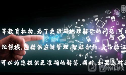 UIC（University of International Commerce）大学并不是一个专门的区块链，而是一所高等教育机构。为了更准确地理解你的问题，可能需要澄清一下“区块链”这一术语的使用背景。

区块链（Blockchain）是一种去中心化的分布式账本技术，应用于加密货币（如比特币）及多个其他领域，包括供应链管理、智能合约、身份验证等。UIC大学作为高等教育机构，可能在其课程和研究中涉及区块链技术，但本身并不是区块链。

如果uic大学在某一方面有与区块链相关的课程或者研究项目，欢迎提供更详细的信息，这样我可以为您提供更准确的解答。同时，如果您对区块链的作用、发展或未来前景感兴趣，我也乐于分享相关知识。