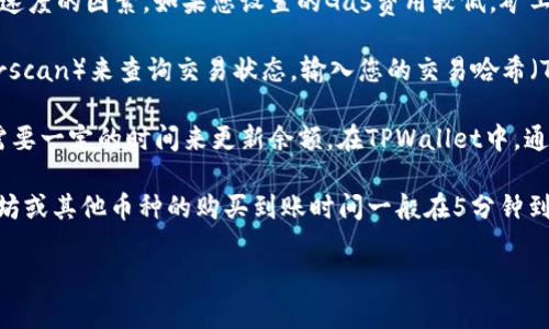 由于您提到的内容涉及加密货币交易和钱包使用的具体操作，如果您有关于“tpwallet以太链买币多久到账”的问题，以下是相关的信息：

在使用TPWallet（或者其他钱包）购买以太坊（ETH）或其他加密货币时，交易的到账时间通常受到多个因素的影响：

1. **区块确认时间**：以太坊网络的交易确认时间通常在几秒到几分钟之间。如果网络较为繁忙，交易的确认时间可能会延长。

2. **交易费用**：在以太坊网络中，交易费用（Gas费）也是一个影响交易速度的因素。如果您设置的Gas费用较低，矿工可能会优先处理那些费用更高的交易，从而导致您的交易等待时间延长。

3. **交易状态**：在您发起交易后，可以通过以太坊区块浏览器（如Etherscan）来查询交易状态。输入您的交易哈希（TX Hash），可以看到交易的确认情况。

4. **TPWallet处理时间**：有些钱包在检测到交易并确认到账后，可能需要一定的时间来更新余额。在TPWallet中，通常是比较快速的。

总的来说，如果网络状况良好且Gas费用设置合理，从TPWallet进行以太坊或其他币种的购买到账时间一般在5分钟到30分钟之内。在高峰期，这个时间可能会更长。

如果您有更具体的问题或需要更详细的步骤，请告诉我！