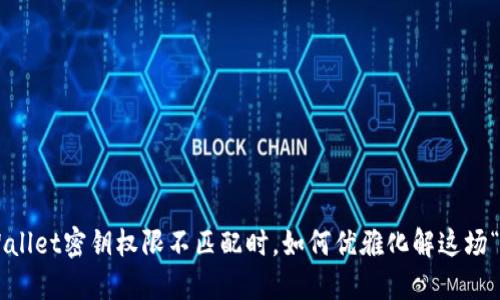 当你的TPWallet密钥权限不匹配时，如何优雅化解这场“密钥闹剧”？