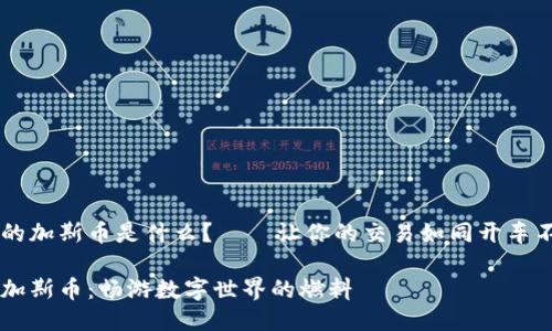 区块链的加斯币是什么？——让你的交易如同开车不再堵车

区块链加斯币：畅游数字世界的燃料