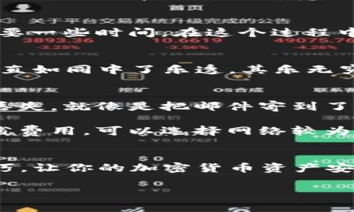 要将资产转移到TP Wallet，通常您可以按照以下步骤进行操作。TP Wallet 是一款多功能的加密货币钱包，支持多种区块链资产的管理。以下是一个概述的步骤：

### 步骤1：下载和安装TP Wallet
首先，您需要在手机上下载TP Wallet 应用。您可以在iApp Store/i或iGoogle Play/i中搜索“TP Wallet”，并完成下载和安装。

### 步骤2：创建或导入钱包
打开TP Wallet后，您可以选择创建一个新钱包或导入现有钱包。如果您选择创建新钱包，请务必妥善保管好您的助记词。这如同给你的财富上了一把锁，只有你知道密码。

### 步骤3：获取您的钱包地址
在钱包设置好后，找到您的钱包地址。这个地址就像是您在虚拟世界中的邮寄地址，其他人可以通过这个地址给您发送加密货币。

### 步骤4：从其他平台提取资产
如果您之前在其他平台（如交易所）存储了加密货币，您需要登录这些平台，并找到资产提取（或提币）的选项。输入您在TP Wallet中获取到的钱包地址，按照平台的要求完成提取操作。

### 步骤5：确认交易
一旦您在其他平台上提交了提取申请，请耐心等待。根据网络拥堵情况，资金转账可能需要一些时间。在这个过程中，您可以坐下来喝杯咖啡，毕竟耐心是成功的关键嘛！

### 步骤6：检查钱包余额
资产完成转账后，您可以返回TP Wallet，检查您的钱包余额。看到资金到账的那一刻，简直如同中了乐透，其乐无穷。

### 额外提示
在转移资产时，确保您输入钱包地址的每个字符都是正确的。一个小错误可能导致资产丢失，就像是把邮件寄到了错误的地址，麻烦可就大了。

同时，了解各个区块链的手续费及处理时间也是很重要的。如果您在改进的同时还想节省费用，可以选择网络较为空闲的时段进行转账，快点来湊个热闹吧！

### 总结
转移到TP Wallet并不复杂，只要您按照上述步骤操作，就能轻松完成。应用这些导航技巧，让你的加密货币资产安全便捷地到达TP Wallet。记住，享受其中的乐趣是非常重要的，毕竟谁还没点小烦恼呢？

希望这些信息对您有帮助！如有其他问题，欢迎随时问我。