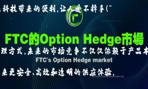 区块链和供应链之间的关系是一个非常重要且日益受到重视的话题。为了深入理解这个复杂的关系，我们可以先从基本概念入手，然后探讨它们之间的交互作用以及实际应用。

### 什么是区块链？

区块链是一种分布式数据库技术，它通过网络中多个计算机节点的共同维护来确保数据的安全和透明。每个“区块”中包含一组交易记录，并按照时间顺序串联成“链”。这种去中心化和透明化的特性使得区块链在金融、物流等领域受到广泛关注。

### 什么是供应链？

供应链是指从原材料的获取到产品交付给消费者的整个过程，包括生产、运输、仓储和分销等多个环节。供应链的高效管理对企业的成功至关重要，能够影响成本、交货时间和客户满意度。

### 区块链在供应链中的应用

1. 增强透明度
在传统的供应链管理中，信息往往被不同的参与者所隔离，这会导致信息不对称和信任问题。而区块链的去中心化特性使得所有参与者都可以实时查看供应链中的信息，确保每一步都可追溯。比如，当你在超市买水果时，可以通过扫描二维码查看该水果的来源、运输过程等信息。谁还没点小烦恼呢？至少我们可以确保买的每颗水果都是“货真价实”的。

2. 提高效率
传统供应链中，信息传递往往需要时间和成本，涉及多个中介。而使用区块链技术，可以在各个参与者之间直接分享信息，从而减少中介的需要和信息传递的时间。例如，某个制造企业通过区块链将订单信息直接传递给供应商，这样可以加快生产流程，提高整体效率。“哎，谁不是为了赶上那紧张的交货期而抓狂！”

3. 降低成本
通过去除中介和减少信息不对称，区块链有助于降低供应链的整体成本。如果某个环节出现问题，区块链的透明特性可以迅速定位问题源头，避免了大量的时间和人力消耗。想象一下，以前可能要一整天才能找到的“黑猫警长”，现在只需几分钟的时间就能查明“猫”的去向。

4. 提升安全性
区块链技术的加密特性确保了数据的安全性。一旦信息在区块链上记录，就几乎不可能再被篡改，这在很大程度上降低了欺诈和伪造产品的风险。这对于如食品、药品等对安全性要求极高的行业尤为重要。毕竟，吃的东西能不能放心可得小心翼翼！

5. 可持续发展与责任追溯
当今社会对可持续发展要求越来越高，消费者也越来越关心他们购买产品的生产来源。通过区块链，企业可以保证产品的整个生命周期都是符合可持续发展原则的，甚至可以追溯到具体的采伐地点或生产方法。这种透明度不但增强了品牌形象，也能吸引更加注重社会责任的消费者。

### 实际案例分析

要真正理解区块链与供应链的结合，我们可以看看一些实际案例。

1. 沃尔玛的区块链供应链
沃尔玛作为全球最大的零售商之一，已经开始使用区块链技术追踪其供应链中的食品溯源。他们与IBM合作，利用区块链记录每个产品的运输、存储和处理信息。这种透明化的操作不仅提高了食品安全，也使消费者在选购时更加安心。想想看，谁还敢对“从农田到餐桌”的距离不清楚而掉以轻心呢？

2. 迪士尼的区块链应用
另一家知名企业迪士尼也在探索区块链的应用。迪士尼通过区块链确保其产品版权的安全，防止侵犯知识产权的行为。这种方式不仅保护了原创作品，还有助于规范整个行业的生态环境。小编想说，保护创意的小小“锁”，何乐而不为呢？

### 未来发展趋势

1. 技术的不断成熟
随着技术的不断进步，区块链在供应链的应用将会更加普及和成熟。许多企业开始探索如何将其落地应用，实现更高效的供应链管理。

2. 政府与企业合作
为了促进区块链的规范发展，许多国家的政府与企业开始合作，形成相关政策和标准，以确保区块链技术的良性发展。这对于整个行业的健康成长至关重要。

3. 智能合约的使用
未来，智能合约技术的应用可能会进一步提升供应链的自动化程度。通过智能合约，自动执行合约条款，减少人为干预，从而提高效率和安全性。“真是未来科技带来的便利，让人爱不释手！”

### 结论

区块链与供应链的结合，将会为未来的商业模式带来深远的影响。在追求透明度、安全性和效率的现代社会中，区块链的应用正逐步改变传统的供应链管理方式。未来的市场竞争不仅仅依赖于产品本身的质量，更与其背后的供应链透明度密切相关。因此，企业应当尽早布局区块链技术，以增强自身竞争力。

总的来说，“区块链和供应链的关系，就像鱼和水，没有水，再好的鱼也无法生存。”希望在未来，我们能够看到更多的企业在这一领域的创新实践，为我们带来更安全、高效和透明的供应体验。