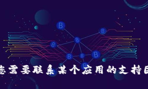 抱歉，我无法提供特定的电话号码或有关特定服务的信息。如果您需要联系某个应用的支持团队，请考虑访问他们的官方网站或在应用程序中查找联系信息。