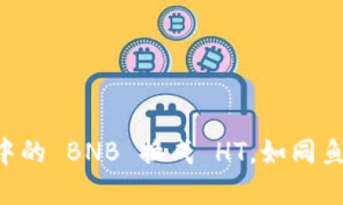 将 TP Wallet 中的 BNB 换成 HT，如同鱼与水的完美结合
