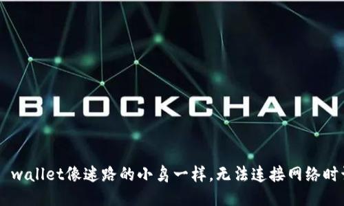 当你的TP wallet像迷路的小鸟一样，无法连接网络时该怎么办？