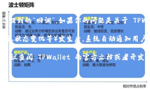 TPWallet 是一个区块链钱包，通常用于存储和管理加密货币。关于你提到的“回调”，如果你的问题是关于 TPWallet 是否提供回调机制，这通常取决于具体的功能和集成。

在区块链和加密货币应用中，回调一般指的是在某些操作（如交易完成、状态变化等）发生后，系统自动通知用户或其他应用程序的一种机制。不同的钱包可能会有不同的实现方式。

如果你在开发中使用 TPWallet 并希望获取某些操作的状态回调，建议查阅 TPWallet 的官方文档或者开发者社区，提供具体的 API 或功能支持信息。

如果还有其他具体需求或者问题，请详细描述，我会尽力帮你解答！