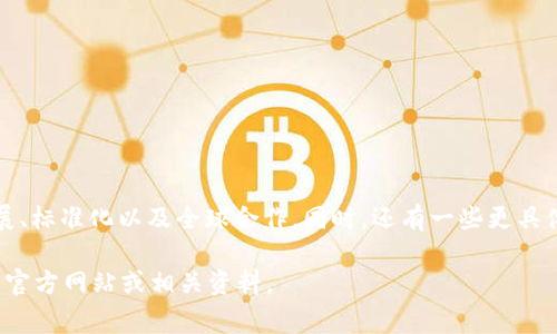 区块链国际组织的名称通常是“国际区块链协会”（International Blockchain Association, IBA）或类似的组织名称。这些组织旨在推动区块链技术的发展、标准化以及全球合作。同时，还有一些更具体的组织和联盟，比如“区块链行业协会”（Blockchain Industry Association）以及“全球区块链技术委员会”（Global Blockchain Technology Council）等。

需要注意的是，区块链生态系统中有多个组织和团体，它们在各自的领域和地域内推动技术的应用和发展。如果你想了解某个特定的区块链组织，建议查看其官方网站或相关资料。