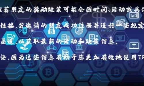 在目前的数字货币和区块链领域，推荐奖励通常是吸引用户的重要手段之一。对于TPWallet而言，推荐朋友的奖励政策可能会因时间、活动或具体情况而有所不同。

一般来说，TPWallet会鼓励用户通过推荐程序邀请更多的人加入其平台。用户通过分享自己的推荐链接，若邀请的朋友成功注册并进行一些规定的操作，推荐人通常会获得一定的奖励。这些奖励可能是代币、手续费折扣，甚至是其他形式的奖励。

不过，要获取具体的推荐奖励信息，最佳的做法是访问TPWallet的官方网站或查看他们的社交媒体渠道，以获取最新的活动和政策信息。

当你想要了解更多关于TPWallet以及其推荐奖励的细节时，建议定期跟踪相关公告，或参与社区讨论，因为这些信息有助于您更加有效地使用TPWallet，并可能从中获得额外的奖励。

如果有其他具体问题或需要进一步了解的内容，随时告诉我！