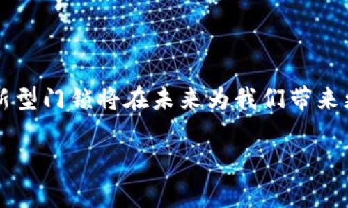 区块链智慧门锁是一种基于区块链技术的智能门锁系统。这种门锁利用区块链的去中心化特性和强大的安全性，实现对门锁的管理和控制，旨在提高家居或商业环境的安全性和智能化程度。

### 1. 什么是智慧门锁？

智慧门锁，通常指的是能够通过智能手机、密码、指纹等方式进行开锁的门锁。相比传统的机械门锁，智慧门锁在便利性和安全性上有了显著提升。许多智慧门锁还配有远程监控功能，用户可以随时查看门锁状态，允许或拒绝他人的进入。

### 2. 区块链技术的基本概念

区块链是一种由多个节点共同维护的分布式数据库，其数据结构呈现为连续的