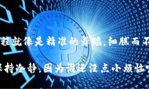 要将资产从TP钱包转移到火币网（Huobi），您需要遵循几个简单的步骤。以下是详细的操作指南：

### 一、准备工作

在开始之前，请确保您已完成以下准备工作：

1. **账户设置**：确保您在TP钱包和火币网都有有效账户，并且已完成实名认证。
2. **资金检查**：确认您在TP钱包中有足够的资产，并检查您想要转移的币种是否在火币网支持的列表中。
3. **网络连接**：请确保您有稳定的网络连接，以免在操作过程中出现问题。

### 二、获取火币网充值地址

1. **登录火币网**：
   - 访问火币网，并使用您的帐户登录。
   
2. **获取充值地址**：
   - 在平台的主页面，找到“钱包”或“资产”选项，并进入“充值”页面。
   - 选择您要充值的币种，系统将生成一个充值地址。
   - 复制这个地址，确保不会出错。

### 三、在TP钱包中进行转账

1. **打开TP钱包**：
   - 启动您的TP钱包应用，并登录到您的帐户。

2. **选择转账功能**：
   - 在钱包主界面，找到“转账”或“发送”选项。

3. **输入接收地址**：
   - 在转账界面，粘贴您之前复制的火币网充值地址。
   - 确保地址无误，以免造成资产损失。

4. **选择转账金额**：
   - 输入您希望转移到火币网的具体金额。

5. **选择网络类型**：
   - 确保选择与火币网支持的网络类型相匹配。例如，如果您是转移USDT，确保选择TRC20或ERC20等适当的网络。

6. **确认转账信息**：
   - 在提交转账之前，检查所有的信息，包括接收地址、转账金额和网络类型。
   - 确认无误后，点击“确认转账”或“发送”。

### 四、确认转账状态

1. **查看转账记录**：
   - 在TP钱包中，您可以查看转账记录，确认交易状态。如果显示为“处理中”，请耐心等待。

2. **查看火币网到账情况**：
   - 返回火币网，进入“资产”页面，查看您的账户余额，确认转账是否到账。
   - 有时候，尤其是在网络拥堵的情况下，转账可能需要一些时间，最多可以等待10-30分钟。

### 五、注意事项

1. **手续费**：在转账时，请注意可能会涉及的网络手续费，这些费用根据区块链网络的拥堵情况而有所不同。
2. **错误地址**：转账时一定要谨慎，确保没有输入错误的地址。错误的地址可能导致资产无法找回。
3. **网络时间**：考虑到不同网络的高速快慢，及时检查交易状态，遇到异常立即联系客服解决。
4. **安全性**：确保您的TP钱包应用是最新版，并启用两步验证等安全措施，确保资产安全。

### 结语

通过以上步骤，您应该能够顺利地将资产从TP钱包转移到火币网。加密货币的转账过程就像是精准的舞蹈，细腻而不容忽视。谁说数字资产的管理必须枯燥？在这个充满乐趣的领域，转账也是一种享受。

如果在操作过程中遇到任何问题，别忘了可以随时寻求客服的帮助，或者最重要的：保持冷静，因为谁还没点小烦恼呢？祝您转账顺利，交易愉快！