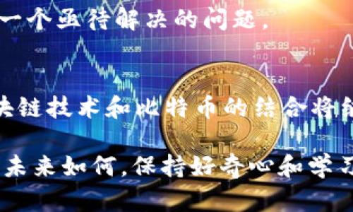 比特币的区块链是比特币运行的基础技术，确保了交易的安全性和透明度。下面我将详细介绍区块链的概念、原理以及在比特币中的应用。

什么是区块链？
区块链可以理解为一个去中心化的数据库，也可以说是一本不断增长的账本，但与传统账本不同，它是以块（block）为单位进行记录和存储的。这些块按顺序相连，形成链（chain）。每一个块中包含若干笔交易记录，以及前一个块的哈希值，这种结构确保了数据的不可篡改性和安全性。

比特币与区块链的关系
比特币作为一种数字货币，其所有的交易记录都通过区块链来保存。每当有人完成一笔比特币交易时，这笔交易信息会被打包进一个新的块中，然后通过一系列的共识算法被验证，并最终添加到区块链上。可以这样想象——比特币就像是一位旅行者，而区块链则是保存他所有旅行记录的日记本。每当这位旅行者完成一次冒险，他就会在日记本上详细记录他的经历。

区块链的工作原理
区块链的核心在于去中心化与共识机制。传统的中心化系统，比如银行，每一笔交易都会通过一个中心服务器进行处理和验证。而在区块链中，每个节点（参与者）都有一份完整的账本副本，大家共同维护这个账本的准确性。要让一笔交易被记录到区块链上，绝大多数的节点需要对其进行验证，这样一来，即使有一两个节点出现问题，也不会影响整个网络。

这个过程听起来简单，但实际上涉及到复杂的密码学，确保了交易的不可篡改性和安全性。可以把这个过程比喻成一场团队运动，所有队员都要共同合作才能实现最后的进球，单靠某一个人是无法完成的。

比特币交易的过程
以比特币交易为例，假设你想把一部分比特币给你的朋友。首先，你需要创建一笔交易，发送这笔交易的信息到网络中。接下来，网络中的节点会开始验证这笔交易，确保你有足够的比特币，并且这笔交易是有效的。

一旦交易得到了确认，它就会被打包进一个新的区块中。这个新块需要通过算力（矿工的角色）进行“挖矿”才能最终被添加到区块链上。这里用到了一个链式的过程，确保新块与之前的块紧密相连，形成一条链。如果某个坏蛋企图修改某一块的交易信息，那之后所有相关的块都会受到影响，整个链的结构会被破坏，因此，很难进行篡改。

区块链的优势
区块链在比特币中展现出了多种独特的优势：首先是安全性。在去中心化的网络中，没有单一的控制方，数据分散在不同的节点上，攻击者想要攻击整个网络几乎是不可能的。其二是透明性，所有的交易记录公开透明，任何人都可以查看，但具体的用户信息是匿名的，这样既保护了隐私，又增加了透明度。

还有一点是抗审查性：比特币的交易几乎无法被完全阻止或撤销，这样即使在极端情况下，用户的资产也能得到保障。想象一下，倘若你在一个高墙内的房间，任何试图进入和审查你财产的人都无法做到，这种安全感难道不是让人倍感舒心吗？

比特币的未来与挑战
虽然区块链技术为比特币的运行带来了革命性的变化，但它仍然面临着许多挑战。一方面，技术的升级换代让许多用户感到困惑，如何保证自己的比特币安全，同时又能参与到区块链的世界中，不得不让很多人产生疑问。另一方面，市场上涌现出越来越多的数字货币和不同的区块链项目，“一夜暴富”的故事屡见不鲜，但风险与机遇并存，选择的谨慎是必须的。

同时，监管政策的变化也让整个行业变得更加复杂。或许在不久的将来，更多的金融机构会涉足这一领域，如何平衡监管与创新，避免“监管的笼子”束缚了行业的发展，是一个亟待解决的问题。

总结
比特币的区块链并不是一个孤立存在的技术，它是数字货币世界的基石和保障。通过去中心化的运作模式，与传统金融体系形成了鲜明的对比。虽然未来充满挑战，但区块链技术和比特币的结合将继续改变金融的面貌，推动我们走向一个更加开放、透明和去中心化的新时代。

希望通过以上的介绍，大家对比特币的区块链有了更深入而生动的理解。毕竟科技在发展，而我们也在不断适应这个快速变化的数字时代，谁还没点小烦恼呢？总之，无论未来如何，保持好奇心和学习的态度，才能不断在这个新的领域中找到属于自己的位置。