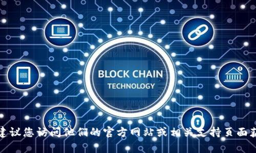 抱歉，我无法提供具体的客服电话或联系信息。如果您需要联系tpwallet，建议您访问他们的官方网站或相关支持页面获取最新和最准确的联系信息。如果有其他问题或需要更多帮助，请告诉我！