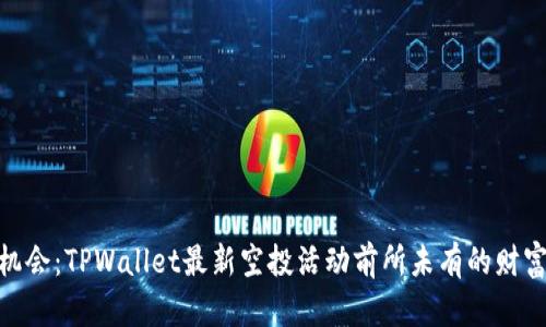 抓住机会：TPWallet最新空投活动前所未有的财富探险