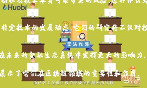 区块链投资研究机构是专注于区块链技术及其应用领域进行深入研究与分析的组织。这些机构通常通过分析市场趋势、技术发展、项目白皮书等，帮助投资者理解区块链领域的机会与挑战，从而做出明智的投资决策。

以下是有关区块链投资研究机构的一些关键点：

1. 区块链投资研究机构的定义
区块链投资研究机构是专业的机构，其目的是提供关于区块链项目、数字货币以及相关市场的深入洞察与分析。这些机构不仅关注技术本身，还研究其在金融、供应链、医疗等各个行业的应用，以及这些应用可能带来的投资机会。

2. 区块链的投资机会
随着区块链技术的发展，市场上涌现出大量的投资机会。区块链投资研究机构通过数据分析和市场调研，协助投资者识别哪些项目具备投资价值。这些机构通常会发布研究报告，分析特定区块链项目的潜力、市场需求及其竞争态势。

3. 研究方法与工具
区块链投资研究机构运用多种方法和工具，例如区块链分析工具、市场调研、投资组合等，来评估和分析区块链项目的表现。他们通过详尽的数据模型，制作图表，帮助投资者理解复杂的市场动态。

4. 知识传播与教育
除了提供投资分析，许多区块链投资研究机构还承担着教育的角色。他们会举办研讨会、在线课程及发布教育内容，帮助大众理解区块链技术的潜力与应用。毕竟，知识就是力量，了解这些知识可以帮助投资者避免因缺乏了解而犯下的低级错误。

5. 行业案例分析
一些成功的案例可以有效地展示区块链投资研究机构的作用。例如，有的机构通过深入分析某个项目的数据表现，预测该项目的增长潜力，最终帮助投资者获得显著的回报。这种情况下，研究机构的研究成果让投资者如同驾驭一艘航行在波涛汹涌的海洋中的船只，成功找到安全的航道。

6. 风险评估与管理
区块链投资并非没有风险，投资者需要对潜在风险进行评估。区块链投资研究机构会进行风险分析，评估各种干扰因素、市场波动以及技术本身可能带来的风险。这种评估为投资者提供了一个更为全面的视角，以便他们能够更好地控制投资风险。

7. 未来趋势与发展
随着区块链技术的逐渐成熟，未来的研究将更加专业化与细分化。例如，机构可能专注于某个特定行业的区块链应用，或者某项特定技术的发展动态。它们的研究将不仅对投资者有帮助，也可以为政策制定者、行业专家等提供宝贵的参考信息。

8. 结语
总之，区块链投资研究机构在推动区块链行业发展及促进投资者教育方面扮演着重要角色。随着技术的不断演进，这些机构将在未来的金融生态系统中发挥更大的影响力。面对这个快速发展的领域，谁还没点小烦恼呢？不过有了专业的研究机构相伴，投资者可以更加从容应对这场数字资产的浪潮。

以上内容概述了区块链投资研究机构的定义、投资机会、研究方法、教育角色、行业案例、风险评估以及未来趋势等方面，详细地展示了它们在区块链领域的重要性和作用。