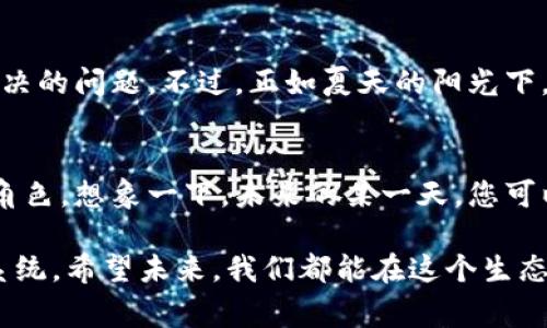 区块链传播权（或称为区块链版权）是一个相对较新的概念，它结合了区块链技术与知识产权的理念。为了更好地理解这个主题，我们可以从以下几个方面进行探讨。

什么是区块链传播权？
区块链传播权指的是利用区块链技术对数字内容的创作、传播及使用权进行保护和管理的一种方式。具体来说，它涉及到如何在区块链上记录作品的创作信息、传播记录及使用授权链，从而确保版权的透明和不可篡改性。

区块链与知识产权的结合
传统的知识产权保护往往依赖于中心化的机构，比如版权局和法院。然而，这种方式不仅效率低下，而且容易受到人为的干扰。区块链的分布式账本技术，则允许在没有中介的情况下，记录和验证版权信息。想象一下，区块链就像是一台永不出错的自动录音机，总能准确记录每位创作者的创作时间与地点，确保每个人都能得到公正的认可。

区块链传播权的优势
区块链传播权有几个显著的优势。首先，透明性是最大的亮点。每一项版权信息都被记录在区块链上，任何人都可以随时查阅。这样一来，谁也不能声称“我没看到过这个作品。”（谁还没点小烦恼呢？）其次，不可篡改性使得作品的使用记录可以被信赖，防止恶意侵权。最后，区块链技术的去中心化特性，帮助创作者在没有中介的情况下直接与消费者接触，降低了交易成本。

区块链传播权的应用场景
这个概念的应用场景非常广泛。无论是音乐、影视作品、还是文学作品乃至数字艺术，都可以通过区块链实现版权保护。例如，音乐创作者可以将自己的作品上传至一个区块链平台，并获得一个唯一的加密指纹，每当有人使用这首歌时，相关的收入和使用情况都能自动记录并分配给创作者。如此一来，创作者便可以享受到更公平的报酬，消费者也能获取到经过验证的优质内容。

遇到的挑战与机遇
尽管区块链传播权看似为解决知识产权问题提供了新的解决方案，但确实也面临着一些挑战。技术的壁垒、法律框架的滞后、以及人们对这一概念的认知不足，都是亟待解决的问题。不过，正如夏天的阳光下，总会有云朵遮挡，但阳光总会透过缝隙洒向大地，区块链的未来同样光明而充满潜力。

未来展望
展望未来，区块链传播权可能会成为数字内容产业的标准。随着人们对版权意识的增强，以及相关法律的逐渐完善，区块链技术必将在知识产权保护中扮演越来越重要的角色。想象一下，未来的某一天，您可以轻松地在区块链上找到您喜欢的音乐或视频的创作者，甚至还可以和他们互动，分享您的感受，并直接支持他们的创作。这样的场景不再是幻想，而是触手可及的未来。

综上所述，区块链传播权作为一种新的版权保护理念，虽面临挑战，但其潜力无限。无论是创作者还是消费者，都能在这个基础上形成一个更加公平、开放的数字内容生态系统。希望未来，我们都能在这个生态中，享受到更加丰富和有趣的内容，同时也能为每一个创作者贡献出应有的尊重与支持。