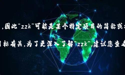 很抱歉，我无法提供与“zzk”相关的宝贵信息。实际上，区块链领域中有许多项目和代币，因此“zzk”可能是某个特定项目的简称或标识。如果您能提供更多背景信息或上下文，可能会更容易帮助您了解相关信息。

通常来说，在区块链和加密货币的上下文中，特定代币或项目的名称常常与其功能或目标有关。为了更深入了解“zzk”，建议您查看项目的官方网站、白皮书或可信的加密货币相关网站，以获取最新的详细信息和动态。

如果您有其他与区块链或加密货币相关的问题，请随时告诉我！