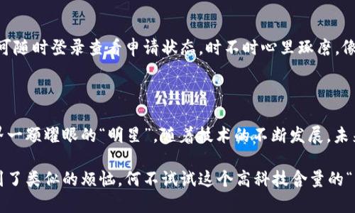 区块链破产办理平台是一个专门服务于破产企业和个人的在线系统，利用区块链技术提供透明、高效和安全的破产文件处理和资产清算服务。通过区块链的分布式账本特性，这个平台可以确保所有交易和信息都是不可篡改的，从而增加了破产处理过程的诚信度。

### 区块链破产办理平台的工作原理

1. 在区块链的怀抱中进行破产处理
在传统的破产办理过程中，往往涉及大量的纸质文档和复杂的法律程序，效率低下且容易出错。而区块链破产办理平台就像是一个数字化的“法律超人”，能够高效整合所有信息，快速处理破产申请。用户只需要上传相关文件，平台便可通过智能合约自动审核并生成必要的法律文书。

2. 透明性与信任的基石
在这个平台上，信息的透明性宛如晨光照耀大地，帮助破产企业和债权人建立相互信任。区块链技术的使用使所有交易记录都可以追踪，这样一来，谁都无法在此过程里玩文字游戏，确保每一份资产都可以依法公平分配。哈哈，听起来是不是有点像法律界的“无形超能力”？

3. 降低成本，提高效率
使用区块链破产办理平台的另一个显著优势就是成本的下降。通过减少人工操作和纸质文档，企业可以节省大量的时间和金钱。谁还没点小烦恼呢？等了几个月的破产程序，结果却迟迟未完成？有了这个平台，流程将转变为“快如闪电”。

### 区块链破产办理平台的优势

1. 高度安全性
在信息安全日益重要的今天，区块链破产办理平台能够有效防止数据伪造和篡改。就像一座高耸入云的城堡，坚固的防御能力保护着每一个用户的数据隐私。你再也不用担心泄露敏感信息的问题。

2. 跨地域适用
一个区块链破产办理平台可以为全球用户提供服务，打破了地域限制的界限。无论你身处何地，只需连接网络，就可以轻松办理破产相关事务。想象一下，穿着拖鞋在沙滩上也能边晒太阳边完成文件上传，简直是“远程办公的必备神器”啊！

3. 智能合约的智能决策
智能合约的引入让破产处理不再是单纯的人为操作，而是通过代码自动化，并且能够根据事先设定的规则执行。比如，某项资产在达到特定条件时自动转移。这种无须中介的高效方式，就像让机器人替你打理所有琐事不再是梦想。

### 如何使用区块链破产办理平台

1. 注册与登录
用户首先需要在平台注册账号。这一过程简单而迅速，只需填写基本信息，相信很多人都会认为，简直比扫码点外卖还方便。登录之后，你会发现界面清新明了，就像是打开了一扇通往新世界的大门。

2. 提交破产申请
接下来，按照系统的指导，逐步上传所需的文件和信息。这些信息可能包括公司财务报表、债务明细以及资产清单等。资料齐全后，平台会立即开始审核。仔细核对每一条，确保如自己点的外卖一样没有差错，毕竟，谁也不想在这关头出现意外嘛！

3. 等待审核和处理结果
一旦提交申请，系统会将审核权分配给相关的法律专家进行审查。通常情况下，这个过程会在几个工作日内完成。用户可随时登录查看申请状态，时不时心里琢磨，像等待考试成绩那样，有些紧张又期待。

### 结语

区块链破产办理平台的出现，无疑为传统的破产处理方式带来了前所未有的变革。高效、透明和安全让它立刻成为业界一颗耀眼的“明星”。随着技术的不断发展，未来我们也许会看到更多类似平台的崛起，为更多人群提供服务。

总之，区块链破产办理平台不再只是法律专业人士的专属工具，它正逐渐走进每一个需要它的人的生活。如果你也遇到了类似的烦恼，何不试试这个高科技含量的“解决方案”？