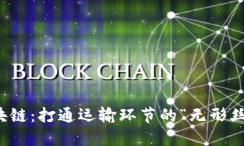 物流区块链：打通运输环节的“无形丝绸之路”