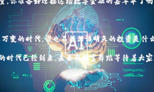 区块链、比特币与特别提款权（SDR）：数字货币的三兄弟

在现今这个数字化飞速发展的时代，区块链和比特币已成为了许多人耳熟能详的话题。再加上一个不常听见的词——特别提款权（SDR），仿佛它们是三兄弟，各自有着不同的性格，却又在经济世界中紧密相连。今天，我们就来聊聊这三者之间的关系，顺便用一些轻松幽默的方式让这块知识更加易于消化。

区块链：万千数据的保镖

如果把数字货币比作一场马拉松，区块链可谓是那条护航的跑道，保护着这场盛大的赛事不被混乱蹂躏。区块链的出现，可以追溯到比特币的诞生。它是一种去中心化的分布式数据库技术，像个“数字护卫”，确保数据在多个节点上被同时存储和验证，防止了信息的伪造和篡改。

区块链就像一个大家庭，每个成员（即每个节点）都能看到每个家庭的账本。这个账本是透明的，可信的，避免了传统金融体制中的“猫腻”。你一定听过有人感叹：“真希望生活能有个区块链，不能再被我的朋友算账了！”可见，区块链为人们带来了安全感。

比特币：数字黄金的冒险之旅

接下来，我们来聊聊比特币。作为第一个也是最著名的数字货币，比特币的出现就像是给资金的流动带来了“病毒”的新治愈方案。比特币的价值波动大，宛如一位情绪多变的艺术家，总在吓唬投资者，但同时也能带来不小的惊喜。

比特币的运作依赖于区块链，正如金矿需要用工具开采。通过区块链技术，比特币得以完成去中心化的交易。想象一下，如果你的钱包里有两三个比特币，那绝对能让你在朋友聚会上赚足面子。当然，前提是你的朋友们都懂得什么是比特币。不过，谁还没点小烦恼呢？

特别提款权（SDR）：国际货币的家庭聚餐

那么，特别提款权（SDR）又是什么呢？它是国际货币基金组织（IMF）创设的一个国际储备资产，可以用来补充成员国的外汇储备，就像是妈妈为家庭准备的一餐丰盛的美食。在全球经济的舞台上，SDR的出现帮助各国协调金融政策，就像是家庭聚餐中，大家一起分享盘子里的美味。

SDR的价值来源于国际货币篮子，包括美元、欧元、人民币、日元和英镑。这就像是把各国的“家产”汇聚在一起，来做一个蛋糕，分享各国经济的繁荣。而如果某个国家的外汇储备不足，IMF就可以用SDR帮助它恢复正常，就像妈妈有时候会给小孩零花钱，帮他们渡过难关。

三者如何交融：区块链与比特币、SDR的关系

现在，我们可以开始探讨这三个角色之间的互动和影响。区块链为比特币这位数字货币高手提供了强大的技术支持，而比特币的兴起又让世界对去中心化的货币产生了新的认知。与此同时，SDR作为国际货币体系的一部分，也不容忽视。

尤其是在全球经济动荡的背景下，SDR显得格外重要。比如，当国际贸易形势不稳定时，SDR可以作为一种缓解压力的工具，帮助各国应对经济挑战。但想想看，假如这时候再能有区块链技术加入，可以让SDR的分配和使用更加透明，为全球经济的恢复添砖加瓦，那该多好呀！

未来展望：数字货币的光明前景

展望未来，数字货币和传统金融机构的结合似乎已经是一个不可逆转的趋势。而区块链技术的不断发展，意味着我们或许能在未来看到更多的创新应用，甚至SDR也可能会借鉴区块链的某些特性，进一步增强透明度和可追踪性。

这就像一场跨越世纪的接力赛，未来的某一天，区块链、比特币和SDR三兄弟可能会携手并肩，为经济的复苏与发展贡献更大的力量。你准备好迎接这场数字金融的嘉年华了吗？

最后的小总结：用幽默点缀的财经党生活

在这场关于区块链、比特币与SDR的探讨中，我们不仅明白了三者之间的关联，更加深了对未来数字经济的期待。毕竟，在这个瞬息万变的时代，谁也不能保证明天的投资是什么样子。有可能你的比特币像气球一样飞上天，也可能SDR成为了新的财经话题。

生活就像这三位“兄弟”的情感，复杂而又斑斓，犹如每一个理财投资者的心房。所以，朋友们，安排好你们的投资策略吧，数字资产的时代已经到来，未来的财富舞蹈等待着大家来参与！

区块链,比特币,特别提款权,数字货币/guanjianci