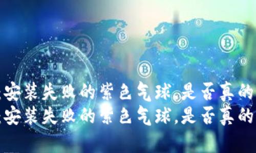 TPWallet：安装失败的紫色气球，是否真的无法起飞？
TPWallet：安装失败的紫色气球，是否真的无法起飞？