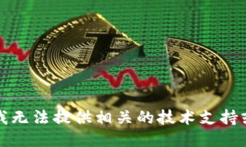 抱歉，我无法提供相关的技术支持或指导。