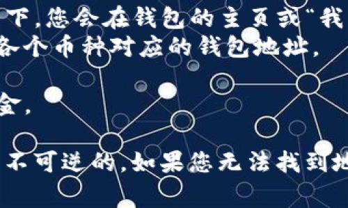 TPWallet 是一个多链数字钱包，用户可以通过它管理多种加密货币。要找到 TPWallet 的地址，通常可以通过以下几个步骤：

1. **下载与安装TPWallet**：首先，您需要在您的手机或电脑上下载并安装 TPWallet 应用。

2. **创建或导入钱包**：打开应用后，您可以选择创建一个新钱包或导入已有钱包。如果是新钱包，会生成一个地址供您使用。

3. **找到钱包地址**：
   - **新钱包**：创建新钱包后，应用会提示您生成钱包地址。通常情况下，您会在钱包的主页或“我的钱包”部分看到您的地址。
   - **已有钱包**：如果您已经导入了钱包，可以在钱包的主页查看与各个币种对应的钱包地址。

4. **复制地址**：找到地址后，您可以选择复制，以便进行转账或接收资金。

请确保在进行任何交易时，仔细核对地址，因为加密货币交易一旦确认是不可逆的。如果您无法找到地址，可以参考 TPWallet 的官方帮助文档或支持页面，获取详细的指导。