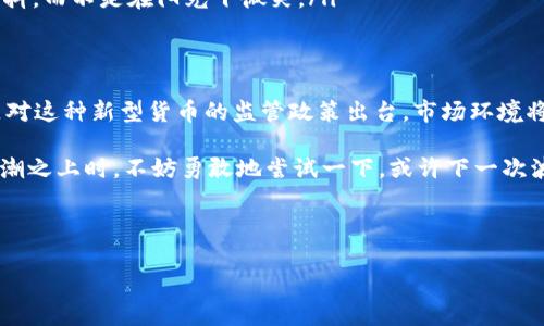 区块链短期货币通常指的是通过区块链技术发行的、在短期内交易活跃的数字货币。这类货币的特点是价格波动较大，适合短期投资或投机。下面我们将详细探讨区块链短期货币的概念、特点、应用场景及未来展望。

什么是区块链短期货币
区块链短期货币是一种基于区块链技术的货币，其交易频率与时间跨度较短，个体或机构可以在很短的时间内进行买卖。这类货币的创造初衷是为了满足那些希望通过短期交易获得利润的投资者的需求。区块链技术确保了这些交易的透明性与安全性，同时降低了传统金融交易中介带来的风险。

区块链短期货币的特点
区块链短期货币具备多个显著的特点：
ul
    listrong高波动性：/strong由于其市场的需求与供给快速变化，这类货币往往价格波动剧烈，投资者可以在短时间内获得较高的收益或损失。/li
    listrong24小时交易：/strong区块链市场是24小时开放的，用户可以随时随地买卖短期货币，避免了传统市场的时间限制。/li
    listrong去中心化：/strong大多数短期货币基于公链，没有中央机构的管理，这意味着用户可以直接在网络上进行交易。/li
    listrong广泛的市场参与：/strong由于低门槛，任何人都可以参与到短期货币的交易中，不再局限于专业投资者。/li
/ul

短期货币与长期投资的区别
与长期投资相比，短期货币交易更倾向于投机性质。长期投资者通常会关注资产的基本面，例如企业的价值、行业前景等，而短期货币投资者则更关注技术分析与市场情绪。例如，在某一币种受到重大新闻影响时，短期投资者可能迅速做出反应，试图借此波动获利。

区块链短期货币的应用场景
在现代金融市场中，区块链短期货币的活跃度不断上升，其应用场景也在逐渐扩展。
ul
    listrong快速获利：/strong对于热衷于短期投资的用户，短期货币提供了一个快速获利的机会，尤其是在市场行情波动较大时，成功的短线交易可能带来倍数的回报。/li
    listrong风险管理：/strong投资者通过短期货币交易，可以实现对风险的对冲与管理。例如，利用短期的价格波动进行套利。/li
    listrong流动性需求：/strong对于那些需要快速变现资产的用户，短期货币交易提供了良好的流动性解决方案。/li
    listrong建立投资组合：/strong短期货币可以作为投资组合的一部分，通过分散投资降低整体风险。/li
/ul

短期货币的风险
尽管短期货币的收益潜力巨大，但投资者也需意识到可能的风险。
ul
    listrong市场波动：/strong市场的波动性可能导致投资者在短时间内遭遇资金损失。/li
    listrong心理压力：/strong短期交易需要高度关注市场变化，投资者可能因为短期的波动产生心理压力。/li
    listrong信息不对称：/strong短期交易的成功往往依赖于对市场信息的快速反应，而这一点对于普通投资者并不容易把握。/li
/ul

如何参与区块链短期货币交易
如果你想要参与区块链短期货币交易，这里有几个建议：
ul
    listrong选择合适的交易所：/strong选择一个可靠的交易平台，确保安全性和流动性。在这个信息技术发达的时代，谁还没点小烦恼呢？选择一个值得信赖的平台可以帮你减少很多不必要的焦虑。/li
    listrong了解市场动向：/strong保持对市场动态的关注，定期阅读相关的新闻和分析，帮助你做出更为明智的决策。/li
    listrong控制风险：/strong设定止损点与收益目标，避免因情绪影响决策。毕竟，盲目跟风往往只会让你在寒风中瑟瑟发抖，而不是在阳光下微笑。/li
/ul

未来展望
随着区块链技术的不断成熟与应用的扩大，区块链短期货币的市场预计将会继续成长。未来，我们可能会看到更多国家和地区对这种新型货币的监管政策出台，市场环境将更加规范与安全。同时，随着技术的发展，新的投资工具和策略也将不断涌现，为短期投资者提供更多机遇。

总之，区块链短期货币是一片充满机遇与挑战的领域，对于投资者来说，了解市场、控制风险是成功的关键。在站在新技术的浪潮之上时，不妨勇敢地尝试一下，或许下一次波动带来的不仅是资金的增值，更是心灵的满足与成长。

在这个如梦似幻的数字货币世界里，愿每一个投资者都能找到属于自己的那条成功之路！

数字时代的短跑者：探秘区块链短期货币