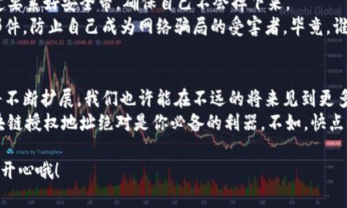   区块链授权地址：数字货币世界的“通行证” / 
 guanjianci 区块链, 授权地址, 数字货币, 智能合约 /guanjianci 

引言：区块链的魔法
在数字货币的世界里，区块链就像一扇神秘的魔法门，背后隐藏着无数的财富和机会。然而，想要进入这个令人兴奋的领域，了解“区块链授权地址”这一概念便是你的第一步。这就像拥有了一把通往新世界的钥匙，解锁了新的可能性。

什么是区块链授权地址？
在深入理解块链授权地址之前，我们先来聊聊区块链的基础。想象一下，区块链就像一条没有尽头的链条，每一个链接都是一个数据块。而授权地址就是这个链条上的一个特定点，赋予特定的权利和功能。
简单来说，区块链授权地址是一个特定的字符串，用于识别交易中的参与者，以及他们在智能合约中所拥有的权限。在数字货币的交易中，每一个钱包地址都可以被视为一个授权地址，允许你发送、接收货币甚至执行合约。就好比你去参加一场盛大的舞会，只有手握邀请函的人才能进入，而这个邀请函就是你的授权地址。

为什么需要授权地址？
想象一下，如果没有授权地址，这场舞会就变成了混乱的派对，大家随便进出，甚至有人带走了你的好酒，这可真是让人头疼的事情。区块链的授权地址则确保了交易的安全性和隐私性，只有被授权的用户才能进行特定的操作。
在实际应用中，授权地址还涉及到智能合约。在区块链上，智能合约是自执行的合约，双方在合约中定义的条款自动完成。然而，只有那些拥有授权地址的人，才能够触发或修改这些合约的内容。换句话说，这就像是获得了一张专属VIP卡，享受无限的特权。

如何创建一个授权地址？
创建授权地址并非如你所想那样复杂。首先，你需要一个数字钱包。无论是硬件钱包、软件钱包，还是在线钱包，你都能在其中获得一个唯一的地址。这个地址就相当于你的邮政地址，每当有人想给你传递数字货币时，只需要把货币发送到这个地址。
但在区块链世界中，仅有地址是不够的。你需要确保这个地址保持安全，避免密码泄露或被黑客攻击。记住，任何人拥有你的权限就相当于拥有你的资产，就像是在说“请随意拿走我的东西！”

授权地址的应用场景
授权地址在各种区块链应用中都发挥着重要的作用。你甚至可以在一些复杂的去中心化金融（DeFi）应用中看到。想象一下，使用授权地址参与流动性挖矿，就像是在农田里劳动，收获丰收的果实。而这些果实往往是以数字资产的形式返回给你。
更加有趣的是，某些NFT（非同质化代币）的交易也依赖于这些授权地址。每当你用你的授权地址购买一幅数字画作时，就如同获取了一张可以“挂在墙上”的艺术品。你甚至可以通过授权地址将这些NFT转售，享受其中的收益。

小心授权地址的陷阱
当然，任何事情都有两面。在享受授权地址带来的便利的同时，也要注意潜在的风险。就好比你在游乐园里玩过山车，尽管刺激无比，但一定要系好安全带，确保自己不会掉下来。
在区块链中，错误地将你的授权地址分享给不可信的人，简直就像是将你的银行卡密码告诉陌生人。请务必小心那些看似正规的链接或邮件，防止自己成为网络骗局的受害者。毕竟，谁还没点小烦恼呢？

总结：授权地址的未来
随着区块链技术的不断发展和进步，授权地址将会变得愈发重要。从传统的数字资产交易到未来的去中心化应用，授权地址的应用场景将不断扩展。我们也许能在不远的将来见到更多利用区块链技术的创新产品。
垂涎欲滴的财富机会和激动人心的技术前景，让我们不得不关注这个“通行证”。倘若你也打算在29世纪的数字财富中分一杯羹，那么区块链授权地址绝对是你必备的利器。不如，快点去拥抱这个数字世界，体验让人无法自拔的区块链乐趣吧！

最后希望各位读者能在区块链的浪潮中，掌握自己的授权地址，打造自己的金融帝国。在这条链上，无论你是小白还是高手，记得都要玩得开心哦！