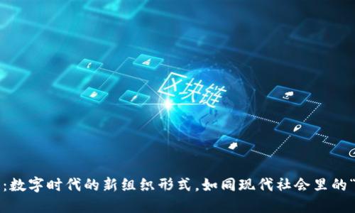 区块链DAO：数字时代的新组织形式，如同现代社会里的“电子社群”!