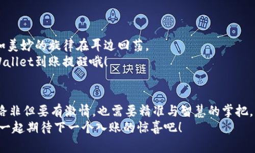   TP Wallet到账提醒：你的钱包如同收音机，随时随地捕捉惊喜音符！ / 

 guanjianci TP Wallet, 到账提醒, 加密货币, 区块链 /guanjianci 

引言：你的财富收音机开启啦！
想象一下，你的TP Wallet就像一台高科技的收音机，随时等待捕捉那些令人兴奋的财富音符。刚刚入账的加密货币，可以说是这个小音响里传出的动听旋律。而让我们关注这旋律的，正是一条条到账提醒，时刻提醒我们财富变化的节奏。这篇文章就带你深度了解TP Wallet到账提醒背后的那些事儿，让你在这段加密的旅程中，心潮澎湃，耳边回响摄影师对美好生活的赞美！

什么是TP Wallet到账提醒？
简单来说，TP Wallet的到账提醒就像一条来电显示，每当有新资金到达时，它会以各种方式通知你。无论是手机推送通知，还是电子邮件，让你在第一时间掌握钱包的动向，确保你不会错过任何一个入账的瞬间！
这些提醒不仅仅是简单的通知，它们能够帮助你更好地管理你的资产，让你的每一步投资决策都更加明智。比如，当你看到“哔哔”，说你的TP Wallet到账了，兴奋感就像买中百万大奖的瞬间，不过很多时候这“大奖”不过是你辛苦工作的回报，当然也可能是投机取巧的幸运儿的收获！

到账提醒是如何运作的？
这是个好问题，让我们来拆解一下。TP Wallet到账提醒的运作就像是一个精密的乐器或是一个热闹的市场，所有的金币与代币在这里流动，而这条提醒则是输出的音符。
首先，当你在这个数字钱包中进行交易，比如转账、买卖或者投资，每当一笔交易成功，你的钱包就会实时监控到账情况。当区块链上的交易被确认后，TP Wallet的系统会立刻发出消息，通知你资金已到账。这一过程中，我们的爱好者们或许会想：这真是太神奇了，感觉自己像个现代版的探险家，追踪着自己的数字宝藏！

到账提醒的重要性
现在，来到我们节目的“重头戏”——到账提醒的重要性。尤其是在迅速变化的加密货币市场，每一笔到账都可能意味着潜在的机会，甚至是风险。
首先，及时的到账提醒能让我们迅速作出反应，比如，发现某个数字货币迅速上涨，及时买入或者卖出；换句话说，到账提醒就是你理财路上的小精灵，时刻提醒你不要错过每一个机会。
另一方面，想象一下，如果没有这样迅速的通知，可能你正在享受着“佛系生活”，一不小心错过了关键的赚钱时机，那绝对得哭着回家，心中满是对未及时到账的无奈与遗憾，想想“谁还没点小烦恼呢？”

使用TP Wallet到账提醒的场景
让我们来看看，到账提醒在实际生活中会呈现出怎样的动态场景。想象一下，一个热衷于加密投资的你，正在健身，准备挑战一下这高强度的HIIT（高强度间歇训练）。
突然，手机响起一声轻快的通知音，心里一阵欢喜，原来是TP Wallet发来的到账提醒！这时候的你，或许就成了“极速运动员”，一边做高强度的俯卧撑，一边兴奋地看账户的变化。生活中的每个小瞬间都可能因为这顿时到账而变得更加刺激，真是“想不快乐都难”！

如何设置TP Wallet的到账提醒？
那么，作为一个理智的财富管理者，如何为TP Wallet设置这些到账提醒呢？其实，设置过程就像在组装乐器一样简单。
首先，你需要确保自己的TP Wallet更新到最新版本，然后在应用的设置中找到“通知设置”选项。根据自己的需求，可以选择推送通知、电子邮件提醒，甚至是短信提醒，让你在任何情况下都不会错过每一次到账的喜悦。
自此，从此再也不需要因为无法第一时间知道资金到账而感到小失落。记住，好的设置就像磨练一把好乐器，能奏响最动听的旋律！

小结：财路上的音乐旅程
在这个加密货币的世界里，TP Wallet的到账提醒不仅是一个实用的功能，更是每一位投资者心灵中不可或缺的一部分。它通过实时资讯让我们紧跟财富的步伐，犹如美妙的旋律在耳边回荡。
随着你在数字资产的投资路上不断前行，这些到账提醒就像一位优秀的音乐家，帮你捕捉并记录下那些珍贵的时光。想要让快乐的音符不断响起，记得善用你的TP Wallet到账提醒哦！

结语：期待财富的每一次音符
最后，不管是小额到账，还是大笔入账，TP Wallet的到账提醒都会如期而至。在这个新的数字时代，能够随时掌握个人资产的动向，才是最让人兴奋的。未来的财富之路非但要有激情，也需要精准与智慧的掌把。
希望大家都能在自己的数字财富旅程中，收获到属于自己的美妙音符，奏出最动听的财富交响曲。财富的音符在路上，别忘了时刻关注TP Wallet的到账提醒，让我们一起期待下一个入账的惊喜吧！