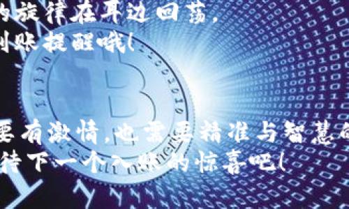   TP Wallet到账提醒：你的钱包如同收音机，随时随地捕捉惊喜音符！ / 

 guanjianci TP Wallet, 到账提醒, 加密货币, 区块链 /guanjianci 

引言：你的财富收音机开启啦！
想象一下，你的TP Wallet就像一台高科技的收音机，随时等待捕捉那些令人兴奋的财富音符。刚刚入账的加密货币，可以说是这个小音响里传出的动听旋律。而让我们关注这旋律的，正是一条条到账提醒，时刻提醒我们财富变化的节奏。这篇文章就带你深度了解TP Wallet到账提醒背后的那些事儿，让你在这段加密的旅程中，心潮澎湃，耳边回响摄影师对美好生活的赞美！

什么是TP Wallet到账提醒？
简单来说，TP Wallet的到账提醒就像一条来电显示，每当有新资金到达时，它会以各种方式通知你。无论是手机推送通知，还是电子邮件，让你在第一时间掌握钱包的动向，确保你不会错过任何一个入账的瞬间！
这些提醒不仅仅是简单的通知，它们能够帮助你更好地管理你的资产，让你的每一步投资决策都更加明智。比如，当你看到“哔哔”，说你的TP Wallet到账了，兴奋感就像买中百万大奖的瞬间，不过很多时候这“大奖”不过是你辛苦工作的回报，当然也可能是投机取巧的幸运儿的收获！

到账提醒是如何运作的？
这是个好问题，让我们来拆解一下。TP Wallet到账提醒的运作就像是一个精密的乐器或是一个热闹的市场，所有的金币与代币在这里流动，而这条提醒则是输出的音符。
首先，当你在这个数字钱包中进行交易，比如转账、买卖或者投资，每当一笔交易成功，你的钱包就会实时监控到账情况。当区块链上的交易被确认后，TP Wallet的系统会立刻发出消息，通知你资金已到账。这一过程中，我们的爱好者们或许会想：这真是太神奇了，感觉自己像个现代版的探险家，追踪着自己的数字宝藏！

到账提醒的重要性
现在，来到我们节目的“重头戏”——到账提醒的重要性。尤其是在迅速变化的加密货币市场，每一笔到账都可能意味着潜在的机会，甚至是风险。
首先，及时的到账提醒能让我们迅速作出反应，比如，发现某个数字货币迅速上涨，及时买入或者卖出；换句话说，到账提醒就是你理财路上的小精灵，时刻提醒你不要错过每一个机会。
另一方面，想象一下，如果没有这样迅速的通知，可能你正在享受着“佛系生活”，一不小心错过了关键的赚钱时机，那绝对得哭着回家，心中满是对未及时到账的无奈与遗憾，想想“谁还没点小烦恼呢？”

使用TP Wallet到账提醒的场景
让我们来看看，到账提醒在实际生活中会呈现出怎样的动态场景。想象一下，一个热衷于加密投资的你，正在健身，准备挑战一下这高强度的HIIT（高强度间歇训练）。
突然，手机响起一声轻快的通知音，心里一阵欢喜，原来是TP Wallet发来的到账提醒！这时候的你，或许就成了“极速运动员”，一边做高强度的俯卧撑，一边兴奋地看账户的变化。生活中的每个小瞬间都可能因为这顿时到账而变得更加刺激，真是“想不快乐都难”！

如何设置TP Wallet的到账提醒？
那么，作为一个理智的财富管理者，如何为TP Wallet设置这些到账提醒呢？其实，设置过程就像在组装乐器一样简单。
首先，你需要确保自己的TP Wallet更新到最新版本，然后在应用的设置中找到“通知设置”选项。根据自己的需求，可以选择推送通知、电子邮件提醒，甚至是短信提醒，让你在任何情况下都不会错过每一次到账的喜悦。
自此，从此再也不需要因为无法第一时间知道资金到账而感到小失落。记住，好的设置就像磨练一把好乐器，能奏响最动听的旋律！

小结：财路上的音乐旅程
在这个加密货币的世界里，TP Wallet的到账提醒不仅是一个实用的功能，更是每一位投资者心灵中不可或缺的一部分。它通过实时资讯让我们紧跟财富的步伐，犹如美妙的旋律在耳边回荡。
随着你在数字资产的投资路上不断前行，这些到账提醒就像一位优秀的音乐家，帮你捕捉并记录下那些珍贵的时光。想要让快乐的音符不断响起，记得善用你的TP Wallet到账提醒哦！

结语：期待财富的每一次音符
最后，不管是小额到账，还是大笔入账，TP Wallet的到账提醒都会如期而至。在这个新的数字时代，能够随时掌握个人资产的动向，才是最让人兴奋的。未来的财富之路非但要有激情，也需要精准与智慧的掌把。
希望大家都能在自己的数字财富旅程中，收获到属于自己的美妙音符，奏出最动听的财富交响曲。财富的音符在路上，别忘了时刻关注TP Wallet的到账提醒，让我们一起期待下一个入账的惊喜吧！