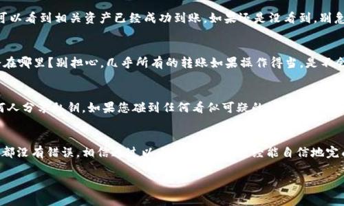 要将TPWallet中的资产转账到小狐狸钱包（MetaMask），您需要遵循一些步骤和注意事项。以下是如何完成这一过程的详细指南。

理解TPWallet和小狐狸钱包的关系
在开始之前，您需要明白TPWallet和小狐狸钱包之间的关系。TPWallet是一种多链数字资产钱包，支持多种区块链和代币，而小狐狸钱包是一款广受欢迎的以太坊和ERC20代币钱包。虽然这两个钱包都可以存储数字资产，但它们使用的链可能会有所不同。

一次成功转账的前期准备
在转账之前，确保您已经在TPWallet和小狐狸钱包中设置了必要的帐户，并且都已经正常运行。确保您的小狐狸钱包地址准确无误，因为一旦转账完成，资产是不可逆转的，发送到错误的地址将导致您永久丢失这些资产。

步骤一：检查转账所需的链
首先，您需要确认您在TPWallet中要转账的资产类型。比如，如果您要转账的是ERC20代币，如USDT或ETH，那么您可以直接转账到小狐狸钱包中。如果有任何特定的链要求，请确保您在转账时选择了正确的链。

步骤二：获取小狐狸钱包地址
在小狐狸钱包中，您可以通过点击钱包界面上的“账户”或“接收”按钮找到您的钱包地址。复制这个地址。在复制时，请确保没有多余的空格，因为这可能会导致输错地址。

步骤三：打开TPWallet进行转账
登入您的TPWallet，选择您想要转移的资产。在选定的资产旁边，您会看到“转账”或“发送”按钮。点击它。
在转账界面中，粘贴之前复制的小狐狸钱包地址。注意确保地址填写无误！接下来，输入您希望转账的数量。确保您还留出一些手续费，因为大多数转账都需要支付一定的网络费用。

步骤四：确认交易
在这一阶段，系统会显示您的交易细节，包括转账地址、转账金额以及可能的手续费。请仔细检查所有信息，以确认一切正确。如果您发现有任何错误，请立即停止并更正。

步骤五：提交交易
一切确认无误后，提交交易。此时，TPWallet会处理您的请求，并向区块链网络发送转账信息。转账完成后，您会收到交易成功的通知。请耐心等待，区块链的确认时间可能因网络拥堵而有所不同。

步骤六：在小狐狸钱包中确认收款
在提交转账后，打开小狐狸钱包，您可以在“资产”页面查看您的余额是否有所更新。如果一切顺利，您应该可以看到相关资产已经成功到账。如果还是没看到，别急，稍等一会儿，有时候需要花费一点时间来确认交易。

常见疑问解答
作为一个数字货币爱好者，您可能会有很多疑问。比如：什么情况下会出现转账失败？如果转账失败，资金会在哪里？别担心，几乎所有的转账如果操作得当，是不会有问题的。如果出现问题，请您随时联系客服进行咨询。

安全小提示
无论您是在使用TPWallet还是小狐狸钱包，安全总是第一位的。请务必定期备份您的钱包信息，不要与任何人分享私钥。如果您碰到任何看似可疑的活动，建议您立刻联系相关平台的客服。

结语
将TPWallet中的资产成功转账到小狐狸钱包其实是个简单而直接的过程，关键在于小心谨慎，确保每一步都没有错误。相信通过以上的步骤，您已经能自信地完成这笔转账了。如果在操作过程中遇到问题，别气馁，保持幽默感，“生活就像转账，有点小烦恼是常有的事！”

希望这篇文章对您有所帮助，祝您在数字货币的世界里畅通无阻！