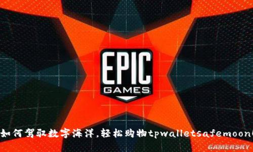 “如何驾驭数字海洋，轻松购物tpwalletsafemoon！”