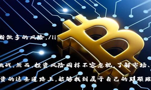 区块链币圈做多是什么意思？一场财富的探险之旅

区块链,币圈,做多,投资/guanjianci

在如今这个瞬息万变的金融时代，区块链和虚拟货币俨然成为了资本市场的一颗璀璨明珠。然而，进入这个领域的人常常会遇上一些专业术语，其中“做多”便是一个非常重要的概念。那么，区块链币圈做多究竟是什么意思呢？让我们一起揭开这个术语的神秘面纱，看看这场财富的探险之旅是如何展开的。

做多的基本概念
简单来说，“做多”就是看好某种资产的未来表现，预期其价格将会上涨。在传统的股市中，投资者通常会购买股票以“做多”，期望一旦股价上涨，就能获得可观的利润。换句话说，做多就像是在春天播下希望的种子，期待丰收的那一天。

在币圈，做多同样适用于虚拟货币投资者。当投资者认为某种数字货币（如比特币，以太坊等）将会增值时，他们会选择购买这类数字货币，以便在价格上涨后进行出售，从中获利。那种心情就像是你在闲逛水果市场时，发现了一个看起来新鲜而甜美的苹果，毫不犹豫地买下，等着年底的丰收。

做多的具体操作
那么，具体怎样做多呢？通常的操作流程可以总结为以下几点：
ul
    li选择一个交易平台：首先，你需要注册一个合适的数字货币交易平台，这就像是选择一个安全的市场来进行交易。/li
    li开户并充值：注册之后，你需要通过各种方式（如银行转账、信用卡、甚至其他虚拟货币）向你的交易账户充值资金，准备好“打粮食”。/li
    li选择交易品种：在交易平台上选择你看好的数字货币。就像你在菜市场挑选新鲜的蔬菜，得有眼光！/li
    li下单购买：当你觉得时机成熟的时候，就可以下单购买所选的数字货币，开始你的“做多”之旅./li
    li持有与卖出：当数字货币的价格上涨时，你就可以选择将其卖出，享受丰收的喜悦。/li
/ul

做多的风险与收益
当然，做多并不代表一帆风顺。对于新手投资者来说，进入这个充满不确定性的市场，就像是一场无尽的探险。价格的波动可能带来巨大的收益，也可能带来惨痛的损失。一些人把它比喻成骑上了一匹野马，虽然激情四射，但也有可能随时被抛下。

对于做多的收益，想象一下你早晨买入一盒鸡蛋，等到中午鸡蛋的价钱涨了，你愉快地将其转手，这就是做多获利的美好瞬间。不过，在追求盈利的过程中，不可避免地会面临一些风险：
ul
    li市场波动：币圈的价格波动极大，可能在短时间内大幅上涨或者暴跌，这种不确定性就像是走在悬崖边缘，非常刺激但也让人感到恐惧。/li
    li投资心理：人们在投资过程中，容易受到恐慌和贪婪的影响，所以保持冷静是做多的关键。“谁还没点小烦恼呢”！/li
    li诈骗风险：由于币圈的相对新颖，以及监管层面的滞后，投资者可能会面临诈骗的威胁，切忌盲目跟风。/li
/ul

如何判断是否做多
那么，投资者如何判断某种数字货币是否值得做多呢？这就需要用到一些分析工具和技巧了。可以通过以下几个方面进行判断：
ul
    li市场趋势：大型的市场趋势分析可以帮助你理解当前市场的整体方向，趋势向上则是做多的好时机。/li
    li技术分析：用数学指标（如相对强弱指数RSI，布林带等）分析市场的价格数据，可以帮助你判断出潜在的入市时机。/li
    li消息面分析：随时关注行业动态，政策法规、技术更新以及市场事件等都可能影响数字货币的价格，上述信息可以帮助你判断做多的风险。/li
/ul

结语
总的来说，做多在区块链币圈中是一个极为重要的投资策略。随着更多人对数字货币的认识和接受，未来或许会有更多的机会和挑战。然而，投资风险同样不容忽视，了解市场、保持冷静才是投资的长久之计。无论如何，记得在投资前要做好功课，准备好面对这场财富探险旅程的种种考验。

在这条造梦之路上，愿每一位投资者都能收获如春天般的希望，能够将手中的虚拟货币变为丰沛的现实财富。最终，希望大家在投资的这条道路上，能够找到属于自己的那颗璀璨明珠，再也不用为小烦恼而困扰！