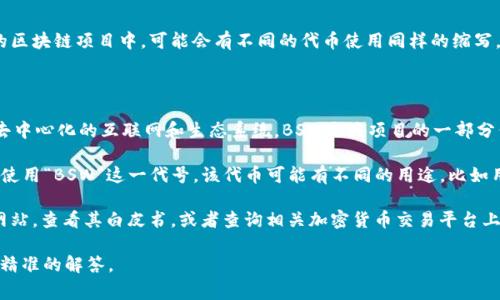区块链中的“BSW”通常指的是某种具体的加密货币或代币名称。在不同的区块链项目中，可能会有不同的代币使用同样的缩写。因此，了解“BSW”具体代表哪个项目至关重要。

以下是一些可能的解释：

1. **BOSAGORA（BSW）**：BOSAGORA是一个区块链项目，旨在提供一个去中心化的互联网和生态系统，BSW是该项目的一部分代币。该平台专注于为企业、投资者和消费者提供一种可信赖的合作方式。

2. **币安链上的某个代币**：在币安智能链（BSC）上，可能会有一个代币使用“BSW”这一代号。该代币可能有不同的用途，比如用于生态系统内的交易或其他活动。

为了更好地了解“BSW”的具体意义，你可以访问相关区块链项目的官方网站，查看其白皮书，或者查询相关加密货币交易平台上的信息。

如你有更具体的背景或上下文，欢迎提供详细信息，这样我能为你提供更精准的解答。