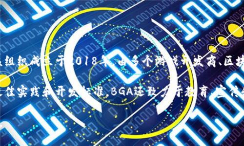 区块链BGA（Blockchain Game Alliance）是一个行业组织，旨在推动区块链技术与游戏行业的结合。该组织成立于2018年，由多个游戏开发商、区块链公司、投资者和其他相关参与者组成，其目标是促进区块链在游戏中的应用，推动透明性和互操作性。

BGA的会员包括各种知名的游戏公司、区块链初创企业以及一些技术公司，他们共同合作以分享知识、最佳实践和开发标准。BGA还致力于教育、宣传和促进区块链游戏的接受度。

如果你对BGA或区块链游戏有兴趣，建议访问他们的官方网站或相关行业报道，以获取更多详尽的信息。