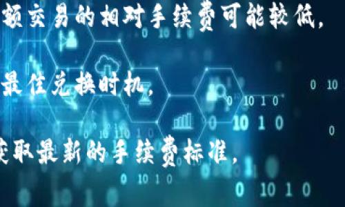 关于TPWallet换成人民币的手续费，具体费用可能会因市场行情、兑换平台及个人交易情况而有所不同。一般来说，交易所和钱包之间的转账费、手续费用等可能会影响最终的兑换结果。

为了了解最新的手续费，请参考以下几点：

1. **平台费用**：各大交易所（如火币、币安等）会因不同的操作而收取相应的费用，建议您访问相关交易所官网查看具体费用说明。

2. **网络拥堵情况**：在高峰期间，区块链网络可能会比较拥堵，这时的手续费可能会相应增加。

3. **交易金额**：有些交易所对于小额交易会收取较高的比例手续费，而大额交易的相对手续费可能较低。

4. **转换率**：不同时间的兑换率可能会有所波动，建议关注实时汇率获得最佳兑换时机。

为了获取最准确的信息，建议您前往TPWallet或相关交易平台的官方网站获取最新的手续费标准。