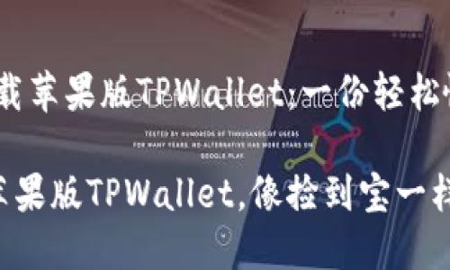 # 如何下载苹果版TPWallet：一份轻松愉快的指南

轻松获取苹果版TPWallet，像捡到宝一样的体验