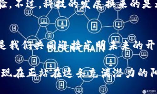 《解密区块链：科技界的阳光一角，照亮未来的绝佳指南》

区块链, 数字货币, 去中心化, 技术创新/guanjianci

引言：阳光下的技术奇迹
区块链，这个词听起来仿佛来自科幻小说，但它却实实在在地改变了我们的生活。想象一下，区块链就像是一条阳光照耀的小径，在这个小径上，每一个人都能看到自己前进的方向，而不是单纯跟随别人。它不仅影响着金融行业，还在教育、医疗、物流等领域发光发热。谁还没点小烦恼呢？今天，就让我们一起揭开这块神秘的“区块”，看看它究竟是何方神圣。

何为区块链？
区块链是一种去中心化的分布式账本技术。简单来说，你可以把它想象成一个巨大的公共账本，记录着所有的交易信息。确保数据在不同设备之间的透明和安全，不可篡改就像是一位守门人，牢牢把关我们宝贵的数据。每当你进行一次交易，这个交易信息就会被打包成一个“区块”，随后与之前所有的区块连接在一起，形成一条长长的“链”。这就像拼图，每一块都与其它块紧密相连。

区块链的核心价值：去中心化
去中心化是区块链技术的核心价值所在。传统的系统通常有一个中心节点，比如银行、公司或政府来控制数据。而区块链通过分布式网络，允许每一个节点都保持一份完整的账本。想象一下，传统银行就好比你在排队，中间一个人总是掌控着整个过程。而区块链就像是每个人都有自己的队伍，各自独立又紧密结合。这样一来，任何人想要做手脚就变得困难重重。

区块链的工作原理
区块链如何创建和连接这些“块”呢？这一过程称为“挖矿”。不过，这可不是我们想象中的在地下挖煤，而是计算机通过复杂算法来解决数学难题，从而验证交易的有效性。当问题被解决后，交易就会被记录，这个记录便是一个新的区块。然后，这个区块会与前一个区块链接，形成链条。剪刀不剪刀，我抓住不抓住？反正我就是链的一部分！

区块链的应用场景
区块链的应用场景广泛得让人感到目不暇接。首先是数字货币领域，比如比特币、以太坊等，它们都是依靠区块链技术来进行交易的。其次，在供应链管理中，区块链确保每一步都可以追溯，减少了中间环节的信任成本。想象一下，您在超市买的牛奶，知道它的每一步从牧场到货架的旅程，岂不是一件令人心安的事情？

区块链对社会的影响
区块链技术的普及可能会引发一场“信任革命”。通过去中心化的特性，人们不需要再完全依赖中心化组织来获得信任，而是能通过技术自身的透明性来验证信息的真实。换句话说，当你相信区块链时，你其实是在相信一种新的社会结构。细想一下，我们多希冀与他人建立无条件信任，但现实却往往让人失望。咱们不妨试试这条阳光小径！

挑战与前景
当然，区块链也面临不少挑战。首先是技术门槛。并不是每个人都能理解其复杂的技术细节，造成了一定的应用障碍。另外，随着区块链参与者的增加，网络的承载能力也面临考验。不过，科技的发展换来的是无数的创新进步，未来的区块链定会在各行业找到更加有效的应用。

结尾：迎接光明的明天
站在科技的十字路口，区块链就像是一扇窗，透过这扇窗，我们能看到更广阔的未来。它将推动着我们的社会向一个信任更深、连接更紧密的方向发展。区块链时代的来临，或许是我们共同迎接光明未来的开始。今天你学会区块链了吗？如果你还在纳闷，那就赶紧来探索这片阳光小径吧！

区块链，数字货币的发动机，去中心化的倡导者，未来技术的先锋。无论你的兴趣在哪个领域，区块链都能给你带来新的灵感。记住，技术的未来在于我们每一个人的手中，而我们现在正站在这条充满潜力的阳光小径上！