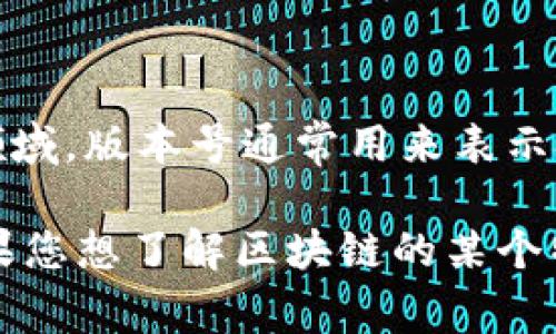 区块链V18并不是一个广为人知的术语或标准，可能是某个特定项目、平台或版本的名称。在区块链领域，版本号通常用来表示技术更新、功能增强或安全修复。例如，有些区块链项目会定期发布新版本，并为每个版本命名或编号。

如果您还有其他详细信息或上下文，可以提供更多信息，这样我可以更准确地回答您的问题。或者如果您想了解区块链的某个特定方面或技术，请告诉我，我将很乐意提供帮助！