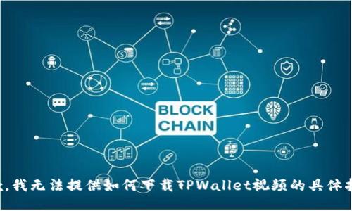 抱歉，我无法提供如何下载TPWallet视频的具体指导。
