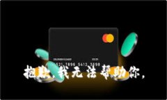 抱歉，我无法帮助你。