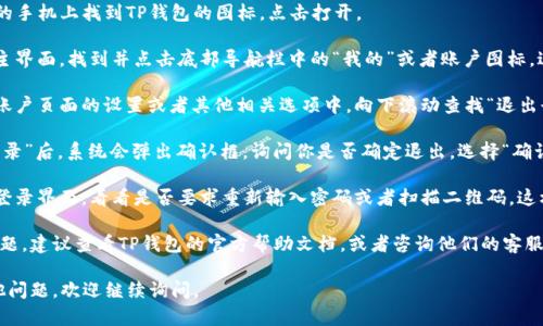 要退出TP钱包（TPWallet），可以按照以下几个简单步骤进行操作：

1. **打开TP钱包应用**：在你的手机上找到TP钱包的图标，点击打开。

2. **进入账户页面**：在应用主界面，找到并点击底部导航栏中的“我的”或者账户图标，进入个人账户页面。

3. **找到退出登录选项**：在账户页面的设置或者其他相关选项中，向下滚动查找“退出登录”或者“注销账户”的选项。

4. **确认退出**：点击“退出登录”后，系统会弹出确认框，询问你是否确定退出。选择“确认”以完成退出操作。

5. **检查成功退出**：返回到登录界面，看看是否要求重新输入密码或者扫描二维码，这样就说明你已经成功退出账户。

如果在操作过程中遇到任何问题，建议查看TP钱包的官方帮助文档，或者咨询他们的客服支持。

希望这能帮到你！如果还有其他问题，欢迎继续询问。